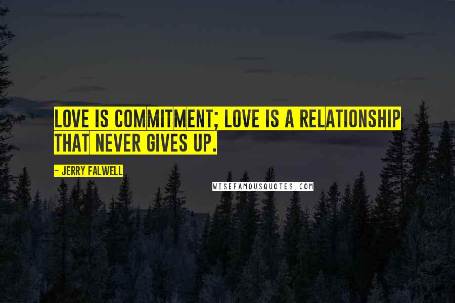 Jerry Falwell Quotes: Love is commitment; love is a relationship that never gives up.