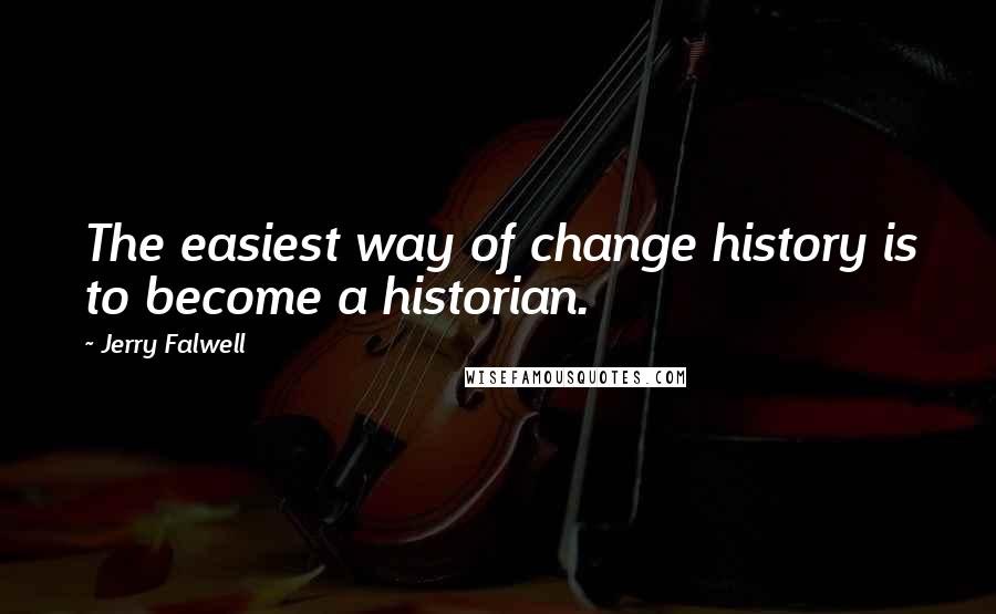 Jerry Falwell Quotes: The easiest way of change history is to become a historian.