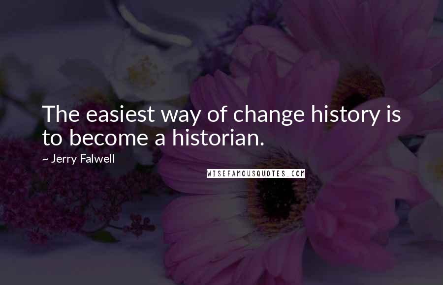Jerry Falwell Quotes: The easiest way of change history is to become a historian.