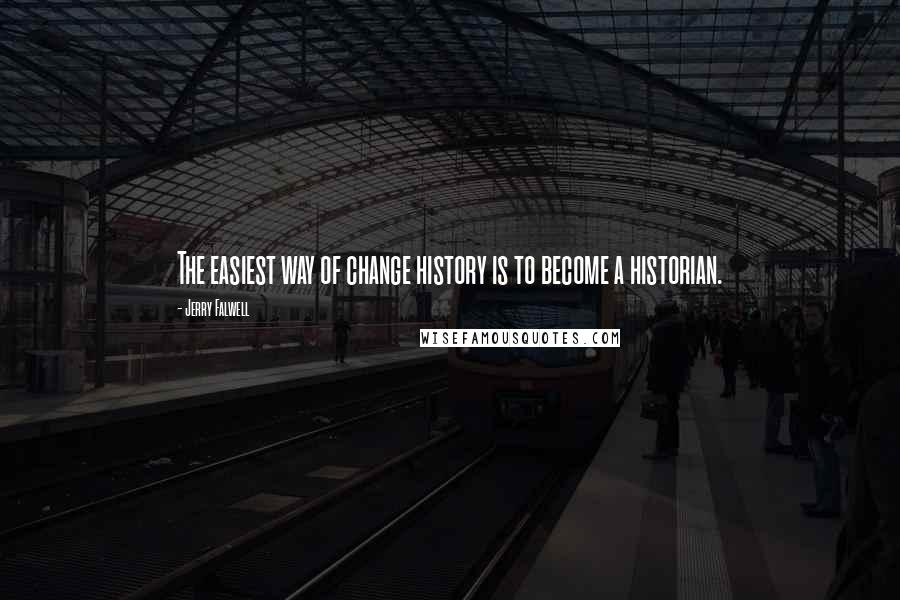 Jerry Falwell Quotes: The easiest way of change history is to become a historian.