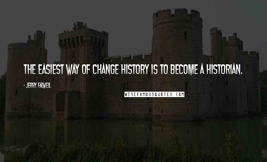 Jerry Falwell Quotes: The easiest way of change history is to become a historian.