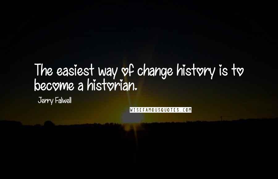 Jerry Falwell Quotes: The easiest way of change history is to become a historian.