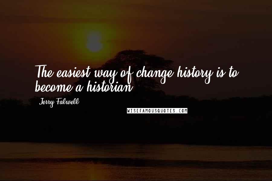 Jerry Falwell Quotes: The easiest way of change history is to become a historian.