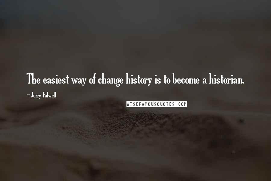 Jerry Falwell Quotes: The easiest way of change history is to become a historian.