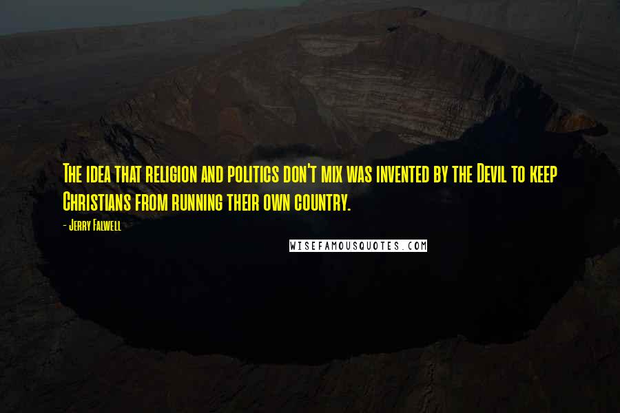 Jerry Falwell Quotes: The idea that religion and politics don't mix was invented by the Devil to keep Christians from running their own country.