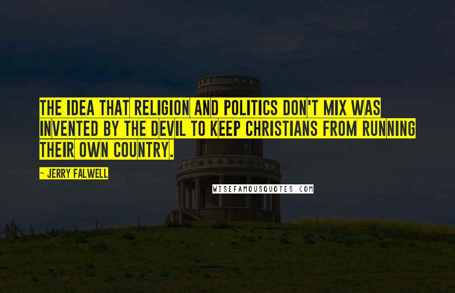 Jerry Falwell Quotes: The idea that religion and politics don't mix was invented by the Devil to keep Christians from running their own country.