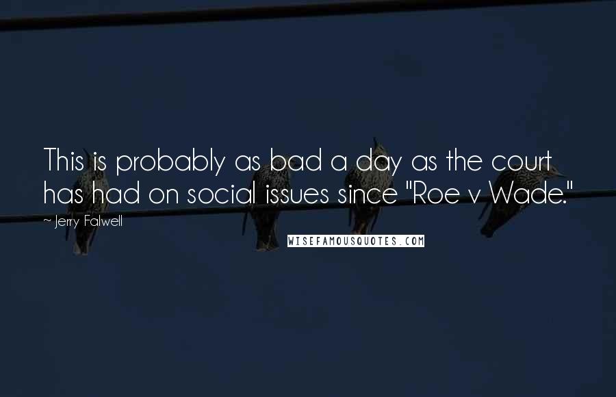 Jerry Falwell Quotes: This is probably as bad a day as the court has had on social issues since "Roe v Wade."