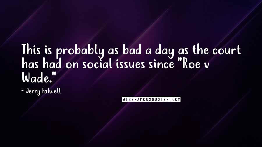 Jerry Falwell Quotes: This is probably as bad a day as the court has had on social issues since "Roe v Wade."