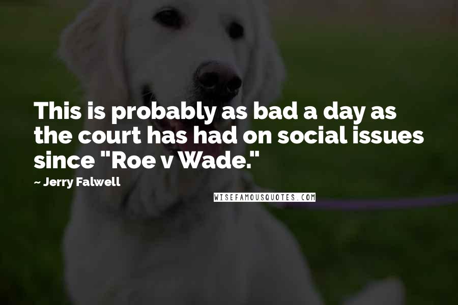 Jerry Falwell Quotes: This is probably as bad a day as the court has had on social issues since "Roe v Wade."