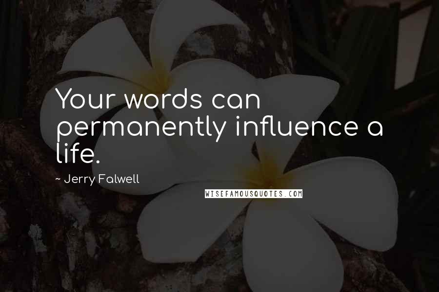 Jerry Falwell Quotes: Your words can permanently influence a life.