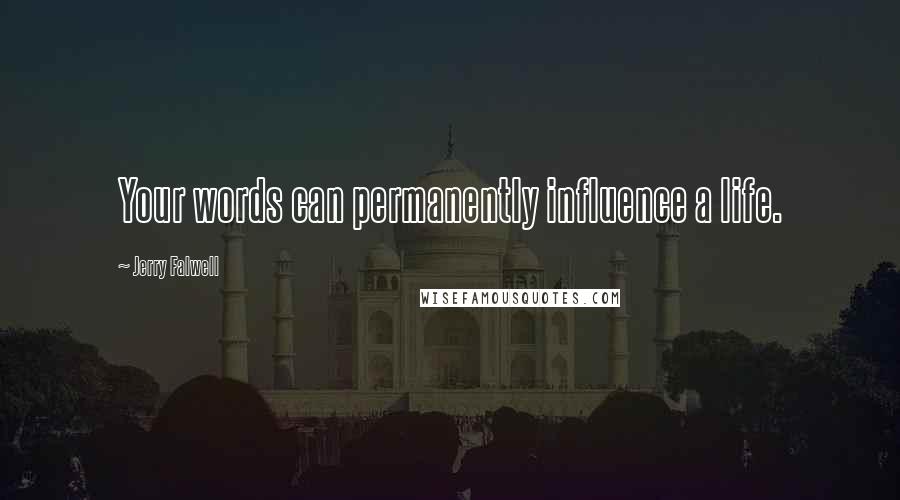 Jerry Falwell Quotes: Your words can permanently influence a life.