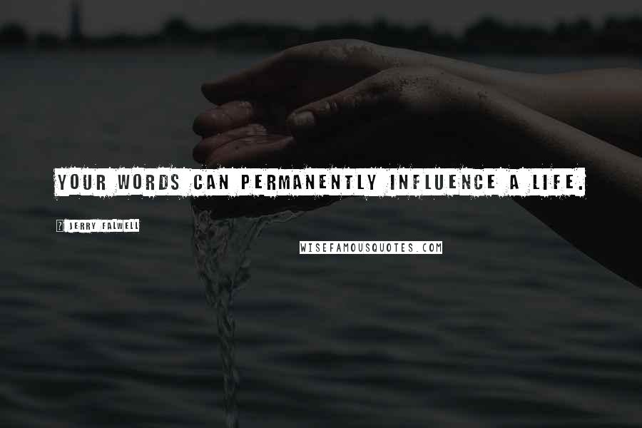 Jerry Falwell Quotes: Your words can permanently influence a life.