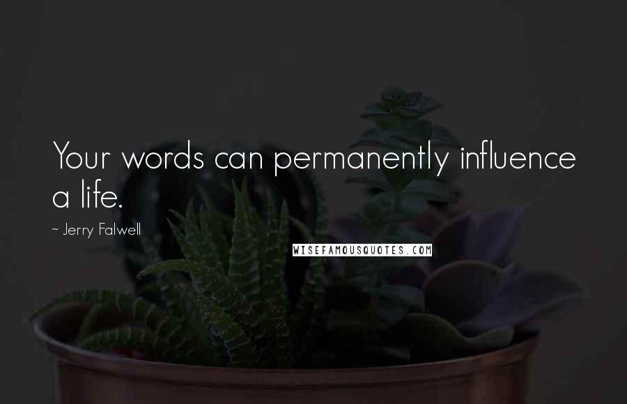 Jerry Falwell Quotes: Your words can permanently influence a life.