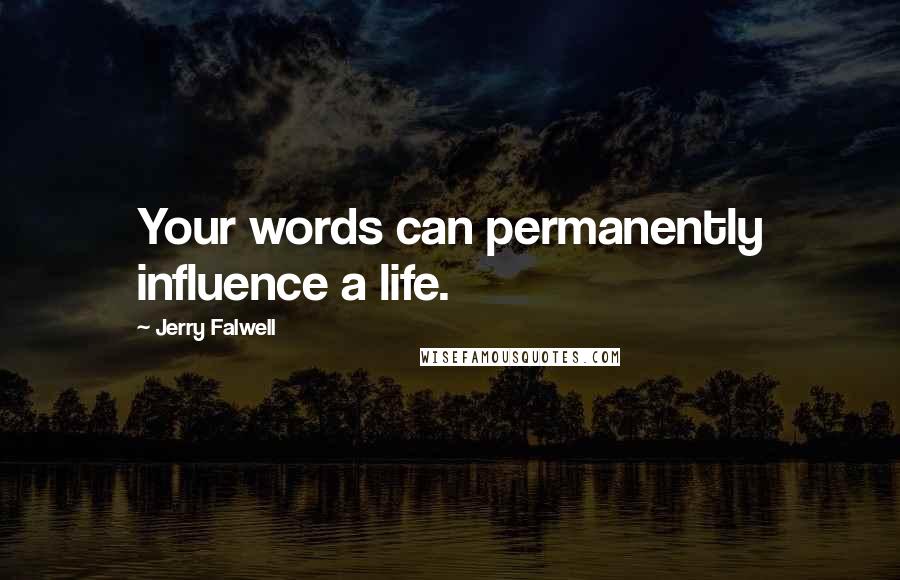 Jerry Falwell Quotes: Your words can permanently influence a life.