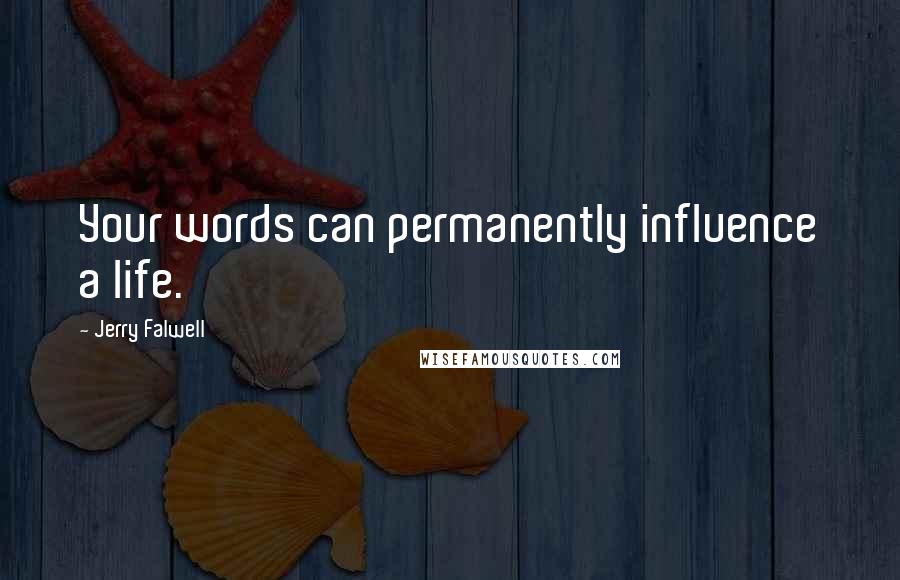 Jerry Falwell Quotes: Your words can permanently influence a life.