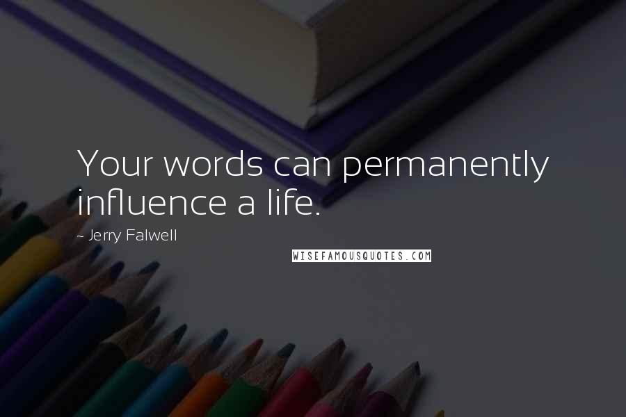 Jerry Falwell Quotes: Your words can permanently influence a life.