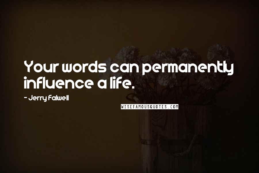 Jerry Falwell Quotes: Your words can permanently influence a life.