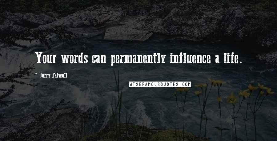 Jerry Falwell Quotes: Your words can permanently influence a life.