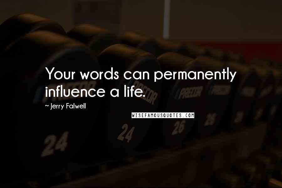 Jerry Falwell Quotes: Your words can permanently influence a life.