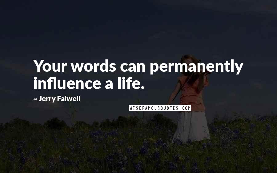 Jerry Falwell Quotes: Your words can permanently influence a life.