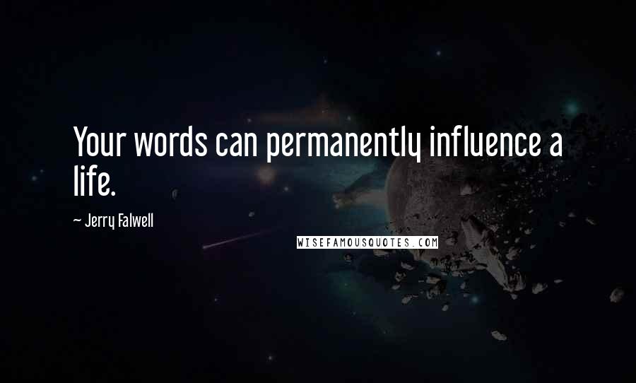 Jerry Falwell Quotes: Your words can permanently influence a life.