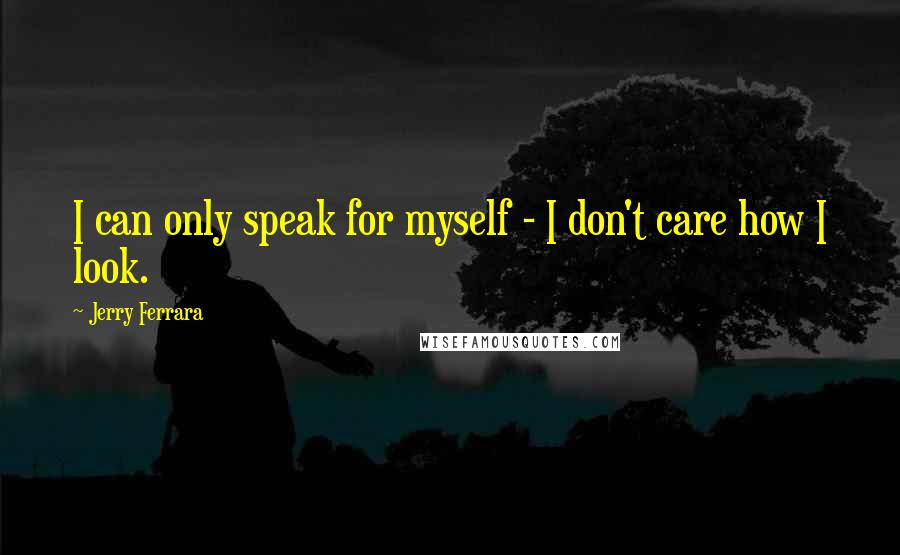 Jerry Ferrara Quotes: I can only speak for myself - I don't care how I look.