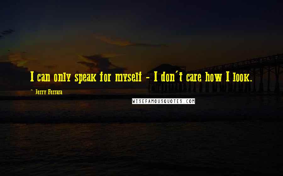 Jerry Ferrara Quotes: I can only speak for myself - I don't care how I look.