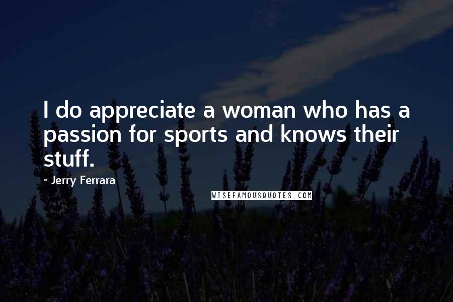 Jerry Ferrara Quotes: I do appreciate a woman who has a passion for sports and knows their stuff.