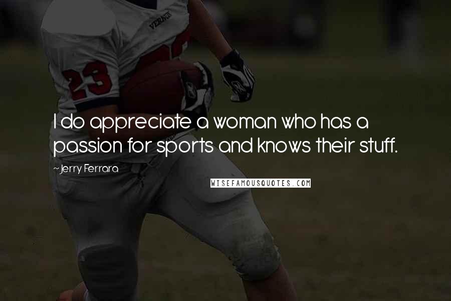 Jerry Ferrara Quotes: I do appreciate a woman who has a passion for sports and knows their stuff.