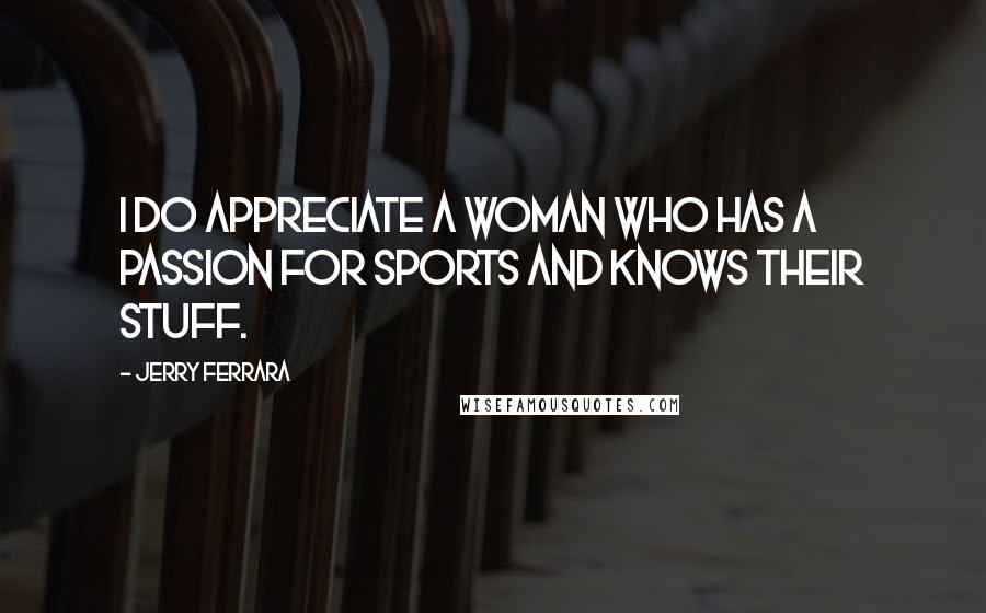 Jerry Ferrara Quotes: I do appreciate a woman who has a passion for sports and knows their stuff.