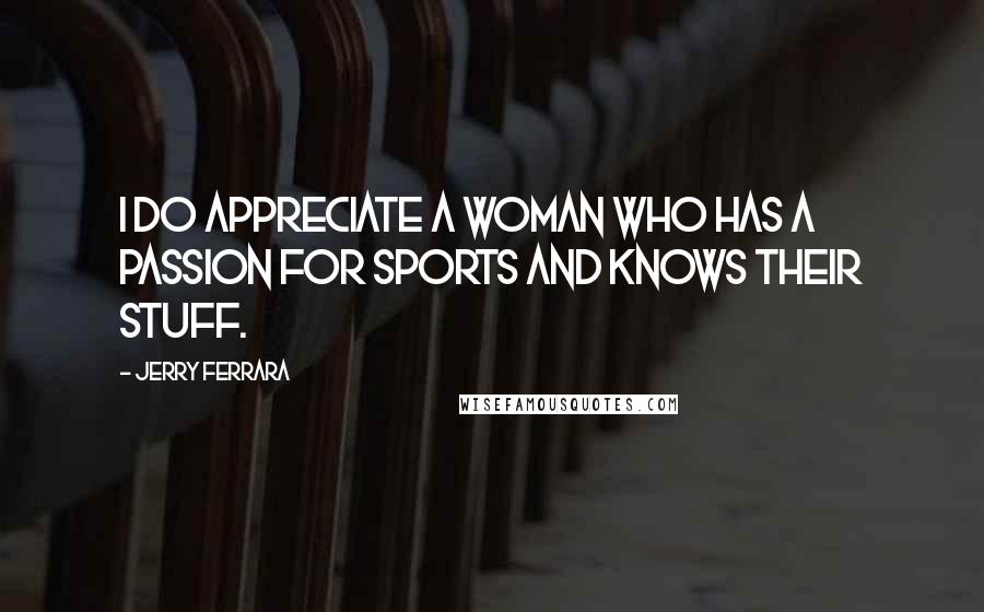 Jerry Ferrara Quotes: I do appreciate a woman who has a passion for sports and knows their stuff.