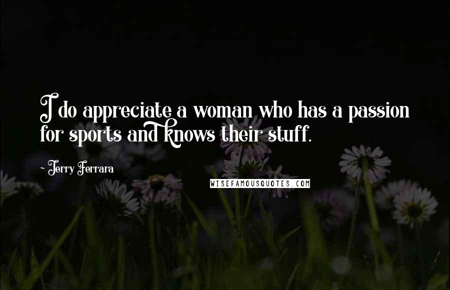 Jerry Ferrara Quotes: I do appreciate a woman who has a passion for sports and knows their stuff.