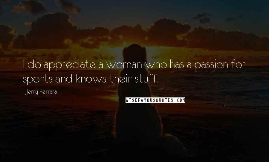 Jerry Ferrara Quotes: I do appreciate a woman who has a passion for sports and knows their stuff.