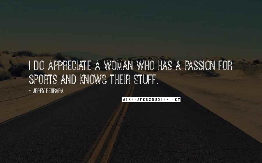 Jerry Ferrara Quotes: I do appreciate a woman who has a passion for sports and knows their stuff.