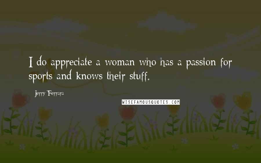 Jerry Ferrara Quotes: I do appreciate a woman who has a passion for sports and knows their stuff.