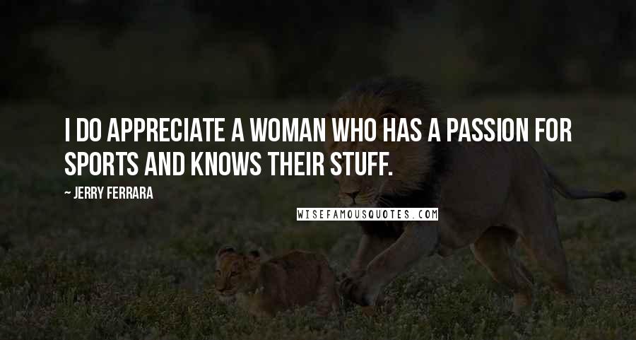 Jerry Ferrara Quotes: I do appreciate a woman who has a passion for sports and knows their stuff.