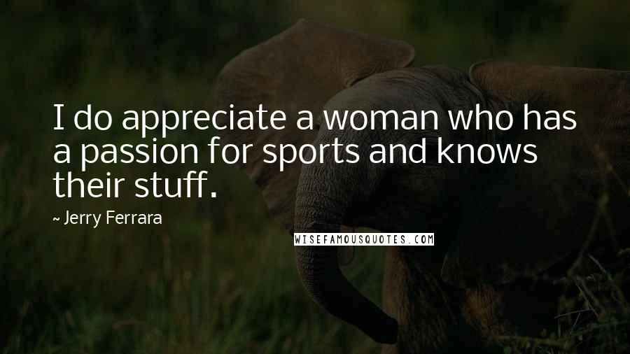 Jerry Ferrara Quotes: I do appreciate a woman who has a passion for sports and knows their stuff.