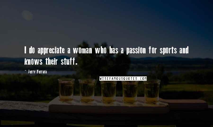 Jerry Ferrara Quotes: I do appreciate a woman who has a passion for sports and knows their stuff.