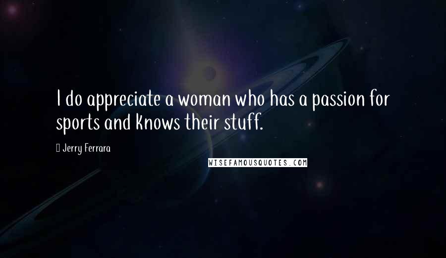 Jerry Ferrara Quotes: I do appreciate a woman who has a passion for sports and knows their stuff.