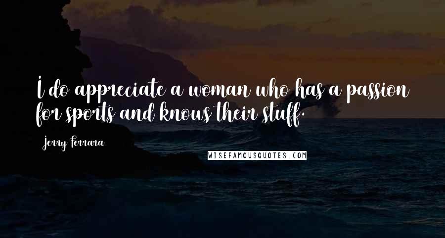 Jerry Ferrara Quotes: I do appreciate a woman who has a passion for sports and knows their stuff.