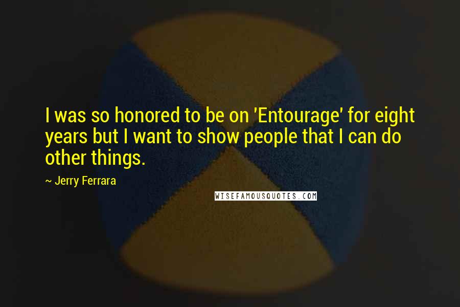 Jerry Ferrara Quotes: I was so honored to be on 'Entourage' for eight years but I want to show people that I can do other things.