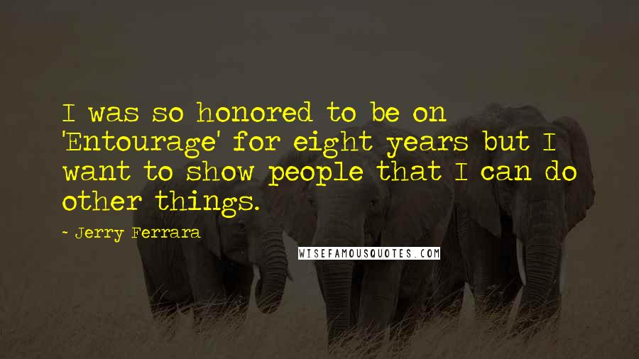 Jerry Ferrara Quotes: I was so honored to be on 'Entourage' for eight years but I want to show people that I can do other things.