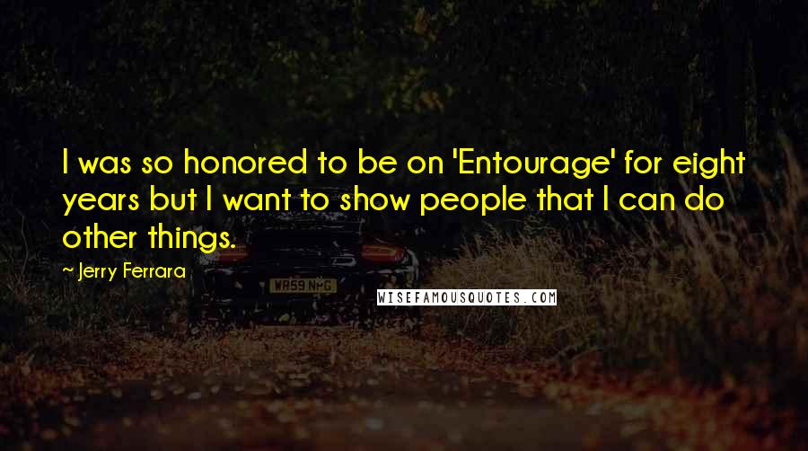 Jerry Ferrara Quotes: I was so honored to be on 'Entourage' for eight years but I want to show people that I can do other things.