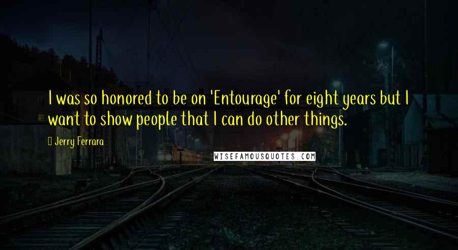 Jerry Ferrara Quotes: I was so honored to be on 'Entourage' for eight years but I want to show people that I can do other things.