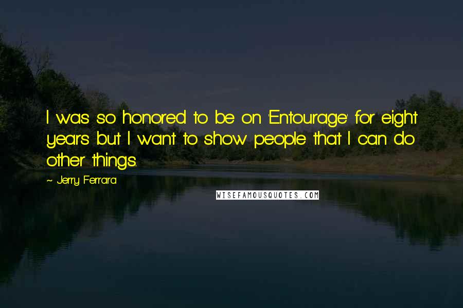 Jerry Ferrara Quotes: I was so honored to be on 'Entourage' for eight years but I want to show people that I can do other things.