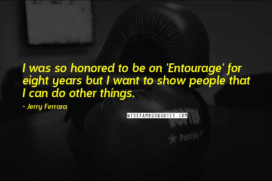 Jerry Ferrara Quotes: I was so honored to be on 'Entourage' for eight years but I want to show people that I can do other things.