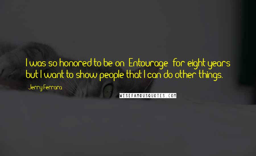 Jerry Ferrara Quotes: I was so honored to be on 'Entourage' for eight years but I want to show people that I can do other things.