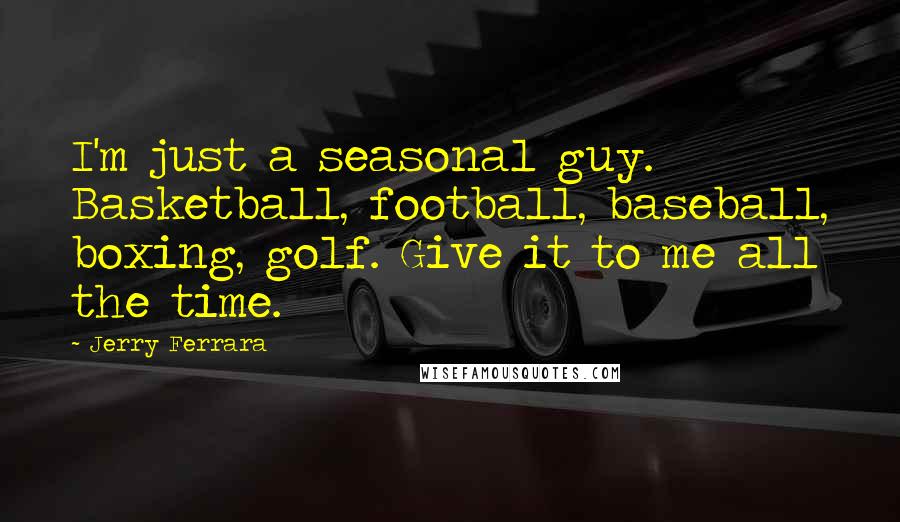 Jerry Ferrara Quotes: I'm just a seasonal guy. Basketball, football, baseball, boxing, golf. Give it to me all the time.