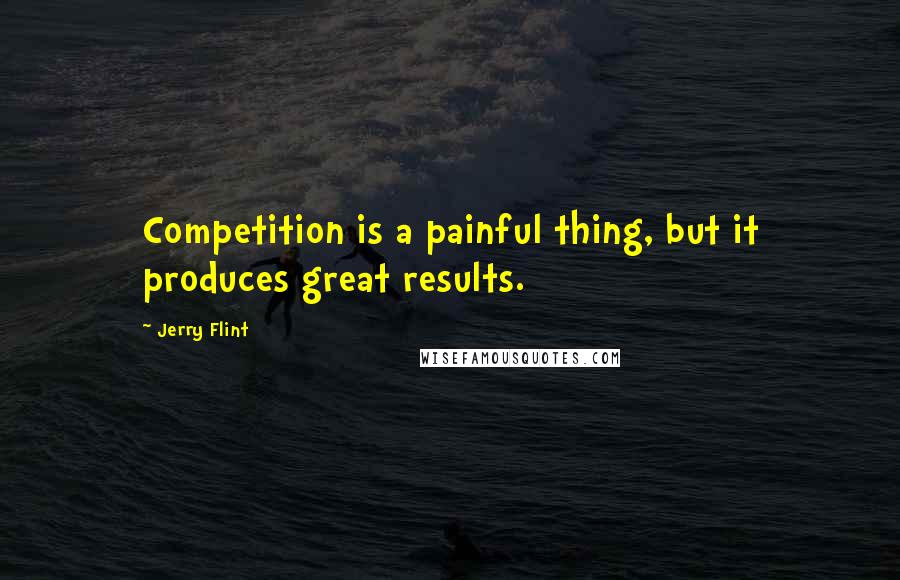 Jerry Flint Quotes: Competition is a painful thing, but it produces great results.
