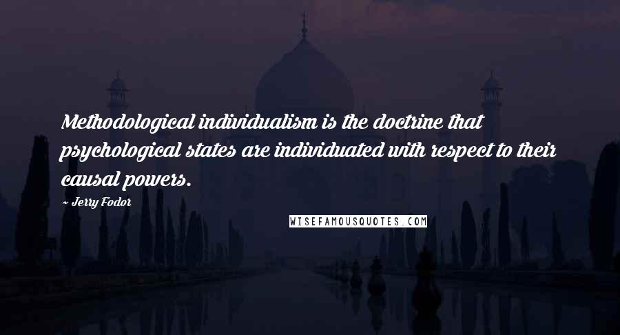 Jerry Fodor Quotes: Methodological individualism is the doctrine that psychological states are individuated with respect to their causal powers.